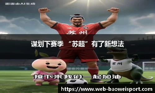 谋划下赛季 “苏超”有了新想法